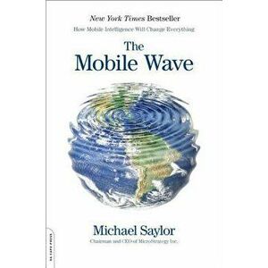 The Mobile Wave: How Mobile Intelligence Will Change Everything, Paperback - Michael J. Saylor imagine