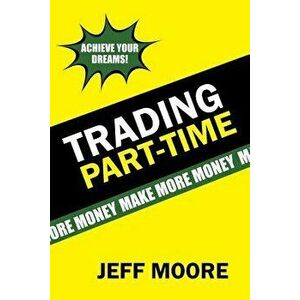 Trading Part-Time: How to Trade the Stock Market Part-Time!, Paperback - Jeff Moore imagine