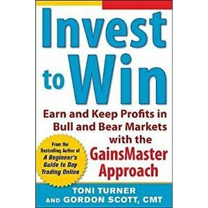 Invest to Win: Earn & Keep Profits in Bull & Bear Markets with the Gainsmaster Approach, Paperback - Toni Turner imagine