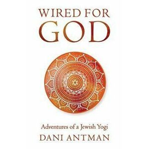 Wired for God: Adventures of a Jewish Yogi, Paperback - Dani Antman imagine