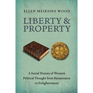 Liberty and Property: A Social History of Western Political Thought from the Renaissance to Enlightenment, Paperback - Ellen Meiksins Wood imagine