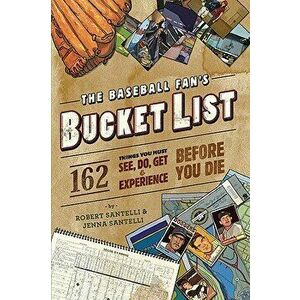 The Baseball Fan's Bucket List: 162 Things You Must Do, See, Get, and Experience Before You Die, Paperback - Robert Santelli imagine