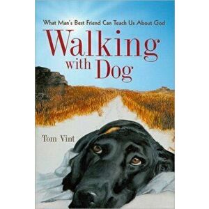 Walking with Dog: What Man's Best Friend Can Teach Us About God, Paperback - Tom Vint imagine