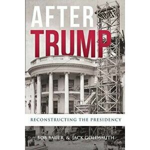 After Trump: Reconstructing the Presidency, Paperback - Bob Bauer imagine