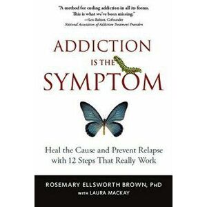 Addiction Is the Symptom: Heal the Cause and Prevent Relapse with 12 Steps That Really Work, Paperback - Rosemary Ellsworth Brown imagine
