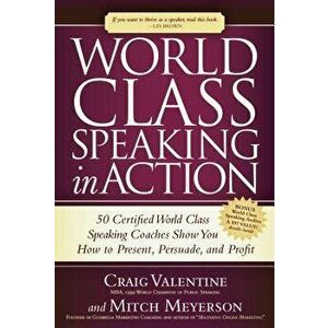 World Class Speaking in Action: 50 Certified World Class Speaking Coaches Show You How to Present, Persuade, and Profit - Craig Valentine imagine