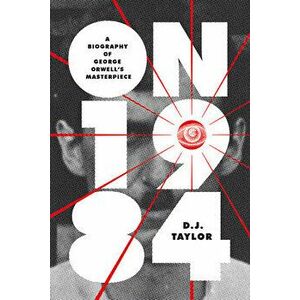 On Nineteen Eighty-Four: A Biography of George Orwell's Masterpiece, Paperback - D. J. Taylor imagine