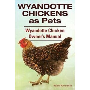 Wyandotte Chickens as Pets. Wyandotte Chicken Owner's Manual., Paperback - Roland Ruthersdale imagine