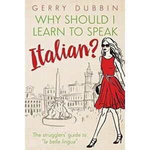 Why Should I Learn to Speak Italian?: The Strugglers' Guide to La Bella Lingua, Paperback - Dubbin Gerry imagine