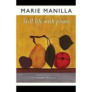 Still Life with Plums: Short Stories, Paperback - Marie Manilla imagine