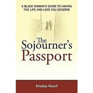 The Sojourner's Passport: A Black Woman's Guide to Having the Life and Love You Deserve, Paperback - Khadija Nassif imagine