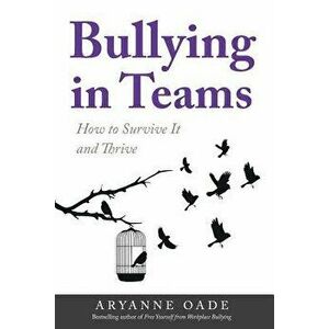 Bullying in Teams: How to Survive It and Thrive, Paperback - Aryanne Oade imagine