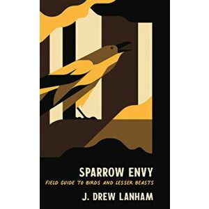 Sparrow Envy: Field Guide to Birds and Lesser Beasts, Hardcover - J. Drew Lanham imagine