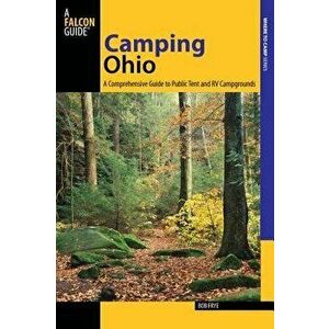 Camping Ohio: A Comprehensive Guide to Public Tent and RV Campgrounds, Paperback - Bob Frye imagine