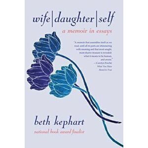 Wife Daughter Self: A Memoir in Essays, Paperback - Beth Kephart imagine