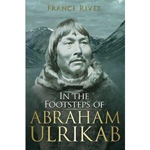 In the Footsteps of Abraham Ulrikab: The Events of 1880-1881, Paperback - France Rivet imagine