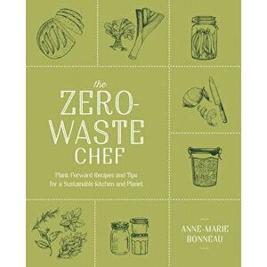 The Zero-Waste Chef: Plant-Forward Recipes and Tips for a Sustainable Kitchen and Planet, Paperback - Anne-Marie Bonneau imagine