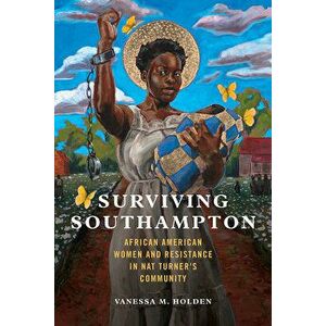 Surviving Southampton, 1: African American Women and Resistance in Nat Turner's Community, Paperback - Vanessa M. Holden imagine