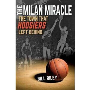 The Milan Miracle: The Town That Hoosiers Left Behind, Paperback - Bill Riley imagine