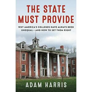 The State Must Provide: Why America's Colleges Have Always Been Unequal--And How to Set Them Right, Hardcover - Adam Harris imagine