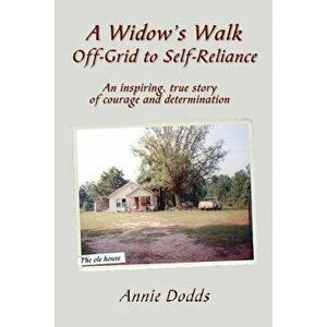 A Widow's Walk Off-Grid to Self-Reliance: An inspiring, true story of Courage and Determination, Paperback - Annie Dodds imagine