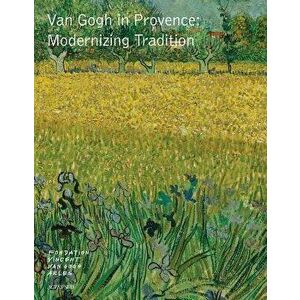 Van Gogh in Provence: Modernizing Tradition, Hardcover - Vincent Van Gogh imagine