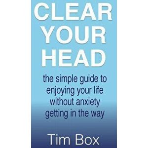 Clear Your Head: The simple guide to enjoying your life without anxiety getting in the way, Hardcover - Tim Box imagine