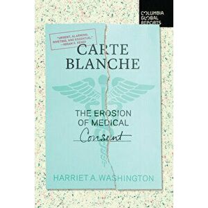 Carte Blanche: The Erosion of Medical Consent, Paperback - Harriet A. Washington imagine