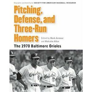 Pitching, Defense, and Three-Run Homers: The 1970 Baltimore Orioles, Paperback - Mark L. Armour imagine
