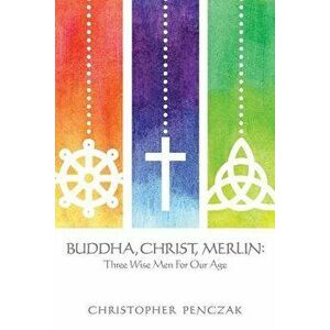 Buddha, Christ, Merlin: Three Wise Men for Our Age, Paperback - Christopher Penczak imagine