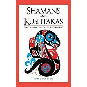 Shamans and Kushtakas: North Coast Tales of the Supernatural, Hardcover - Mary Giraudo Beck imagine