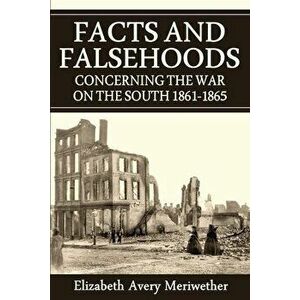 Facts and Falsehoods Concerning the War on the South 1861-1865, Paperback - Elizabeth Avery Meriwether imagine