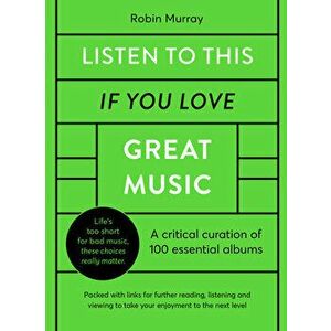 Listen to This If You Love Great Music: A Critical Curation of 100 Essential Albums - Packed with Links for Further Reading, Listening and Viewing to imagine
