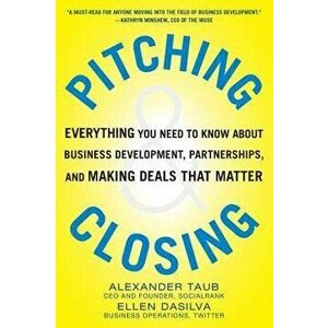 Pitching and Closing: Everything You Need to Know about Business Development, Partnerships, and Making Deals That Matter - Alexander Taub imagine