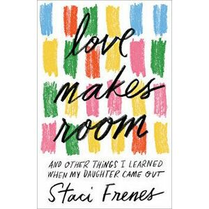 Love Makes Room: And Other Things I Learned When My Daughter Came Out, Paperback - Staci Frenes imagine