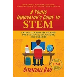 A Young Innovator's Guide to Stem: 5 Steps to Problem Solving for Students, Educators, and Parents, Paperback - Gitanjali Rao imagine