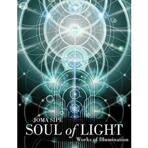 Soul of Light: Works of Illumination, Paperback - Joma Sipe imagine
