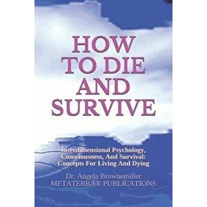 How to Die and Survive: Interdimensional Psychology, Consciousness, and Survival: Concepts for Living and Dying - Angela Brownemiller imagine