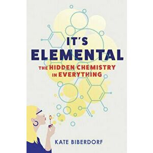 It's Elemental: The Hidden Chemistry in Everything, Hardcover - Kate Biberdorf imagine