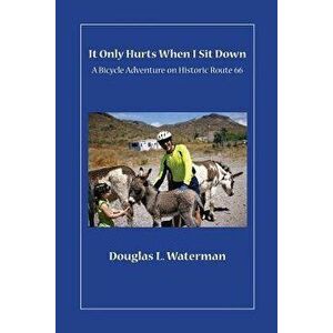 It Only Hurts When I Sit Down: A Bicycle Adventure on Historic Route 66, Paperback - Douglas L. Waterman imagine