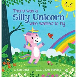 There Was a Silly Unicorn Who Wanted to Fly, Hardcover - Ken Geist imagine