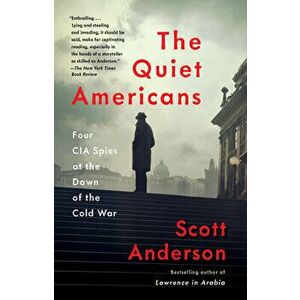 The Quiet Americans: Four CIA Spies at the Dawn of the Cold War, Paperback - Scott Anderson imagine