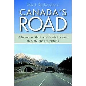 Canada's Road: A Journey on the Trans-Canada Highway from St. John's to Victoria, Paperback - Mark Richardson imagine