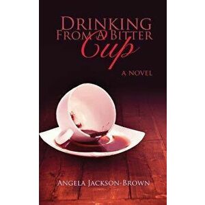 Drinking from a Bitter Cup, Paperback - Angela Jackson-Brown imagine