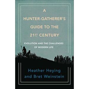 A Hunter-Gatherer's Guide to the 21st Century: Evolution and the Challenges of Modern Life, Hardcover - Heather Heying imagine