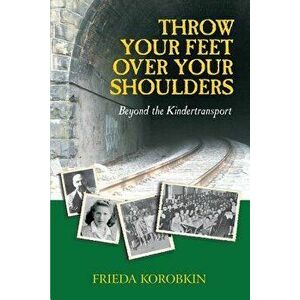 Throw Your Feet Over Your Shoulders: Beyond the Kindertransport, Paperback - Frieda Korobkin imagine