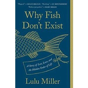Why Fish Don't Exist: A Story of Loss, Love, and the Hidden Order of Life, Paperback - Lulu Miller imagine