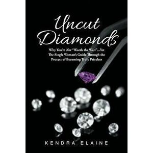 Uncut Diamonds: Why You're Not "Worth the Wait" . . . Yet The Single Women's Guide Through the Process of Becoming Truly Priceless - Kendra Elaine imagine