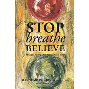 Stop Breathe Believe: Mindful Living One Thought at a Time, Paperback - Dianne Morris Jones imagine
