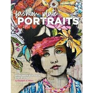 Fashion Plate Portraits: Mixed Media Portraits, Step-by-Step, Paperback - Elizabeth St Hilaire imagine